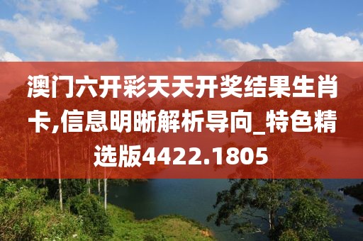 澳门六开彩天天开奖结果生肖卡,信息明晰解析导向_特色精选版4422.1805