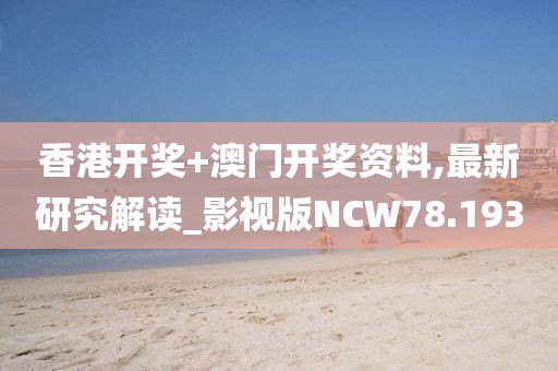 香港开奖+澳门开奖资料,最新研究解读_影视版NCW78.193