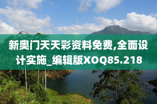 新奥门天天彩资料免费,全面设计实施_编辑版XOQ85.218