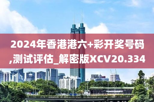 2024年香港港六+彩开奖号码,测试评估_解密版XCV20.334