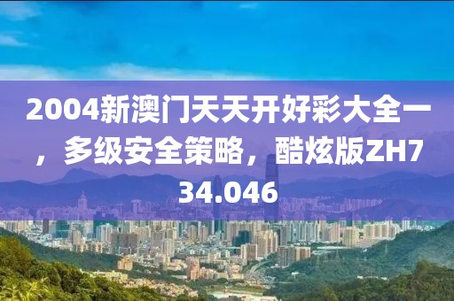 2004新澳门天天开好彩大全一，多级安全策略，酷炫版ZH734.046