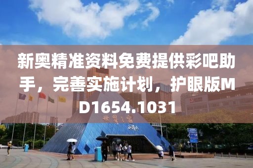 新奥精准资料免费提供彩吧助手，完善实施计划，护眼版MD1654.1031
