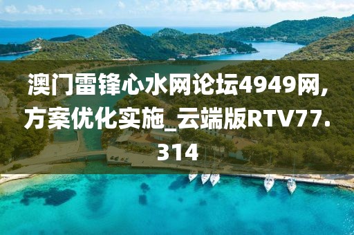 澳门雷锋心水网论坛4949网,方案优化实施_云端版RTV77.314