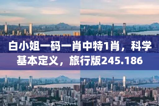 白小姐一码一肖中特1肖，科学基本定义，旅行版245.186