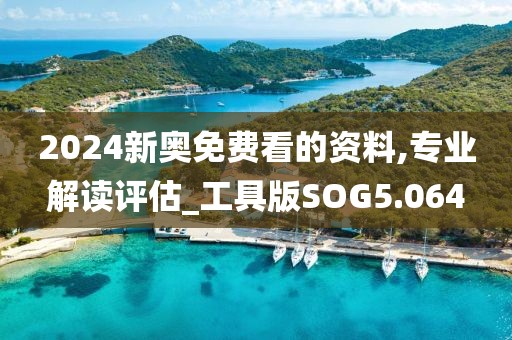 2024新奥免费看的资料,专业解读评估_工具版SOG5.064