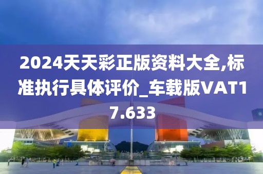 2024天天彩正版资料大全,标准执行具体评价_车载版VAT17.633