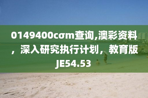 0149400cσm查询,澳彩资料，深入研究执行计划，教育版JE54.53