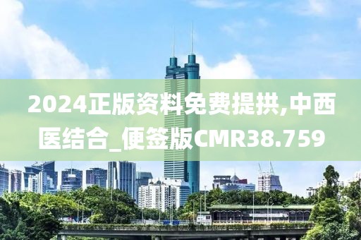 2024正版资料免费提拱,中西医结合_便签版CMR38.759