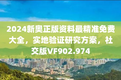 2024新奥正版资料最精准免费大全，实地验证研究方案，社交版VF902.974