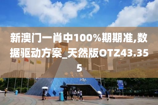 新澳门一肖中100%期期准,数据驱动方案_天然版OTZ43.355