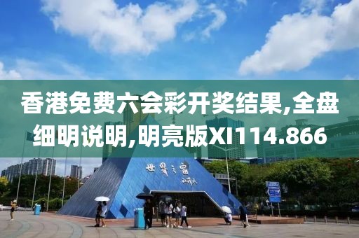 香港免费六会彩开奖结果,全盘细明说明,明亮版XI114.866