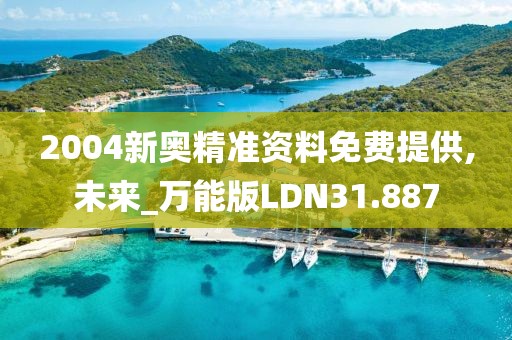 2004新奥精准资料免费提供,未来_万能版LDN31.887