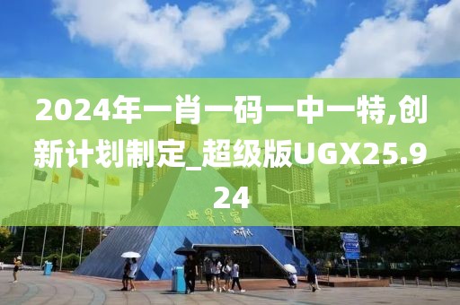 2024年一肖一码一中一特,创新计划制定_超级版UGX25.924