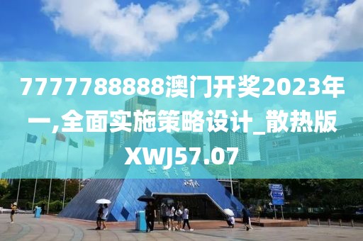 7777788888澳门开奖2023年一,全面实施策略设计_散热版XWJ57.07