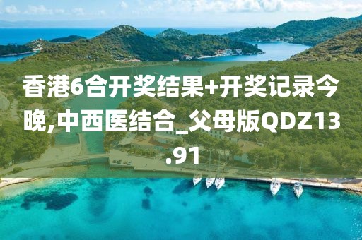 香港6合开奖结果+开奖记录今晚,中西医结合_父母版QDZ13.91