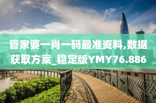 管家婆一肖一码最准资料,数据获取方案_稳定版YMY76.886