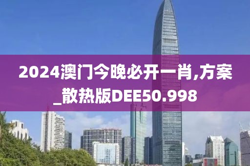 2024澳门今晚必开一肖,方案_散热版DEE50.998