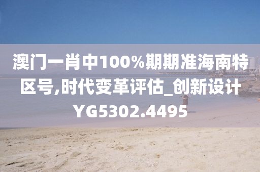 澳门一肖中100%期期准海南特区号,时代变革评估_创新设计YG5302.4495
