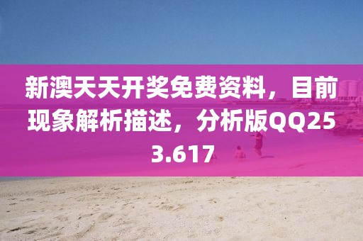 新澳天天开奖免费资料，目前现象解析描述，分析版QQ253.617