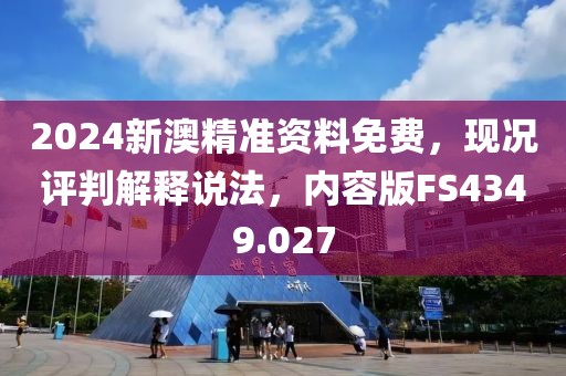 2024新澳精准资料免费，现况评判解释说法，内容版FS4349.027