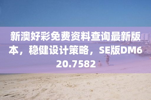 新澳好彩免费资料查询最新版本，稳健设计策略，SE版DM620.7582