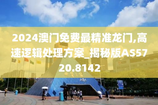 2024澳门免费最精准龙门,高速逻辑处理方案_揭秘版AS5720.8142