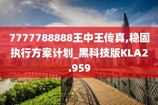 7777788888王中王传真,稳固执行方案计划_黑科技版KLA2.959