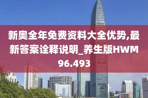 新奥全年免费资料大全优势,最新答案诠释说明_养生版HWM96.493