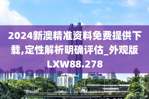 2024新澳精准资料免费提供下载,定性解析明确评估_外观版LXW88.278