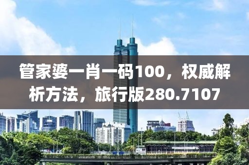 管家婆一肖一码100，权威解析方法，旅行版280.7107
