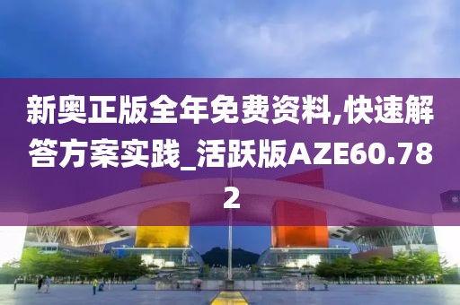 新奥正版全年免费资料,快速解答方案实践_活跃版AZE60.782