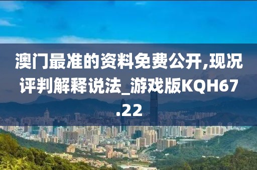 澳门最准的资料免费公开,现况评判解释说法_游戏版KQH67.22