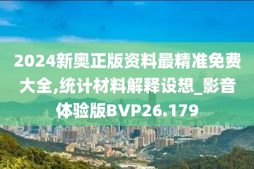 2024新奥正版资料最精准免费大全,统计材料解释设想_影音体验版BVP26.179