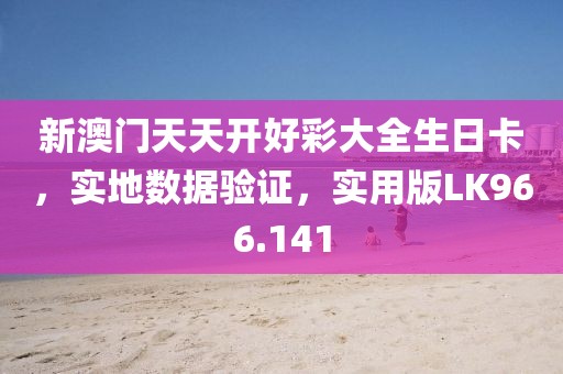 新澳门天天开好彩大全生日卡，实地数据验证，实用版LK966.141