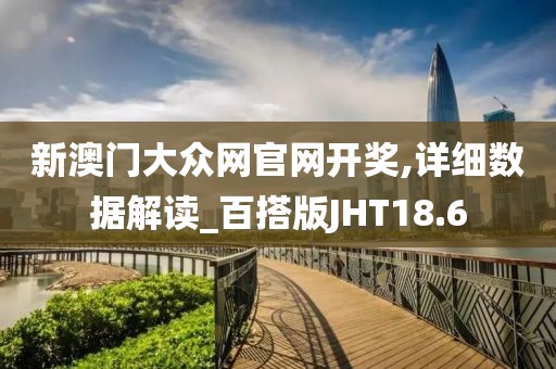 新澳门大众网官网开奖,详细数据解读_百搭版JHT18.6