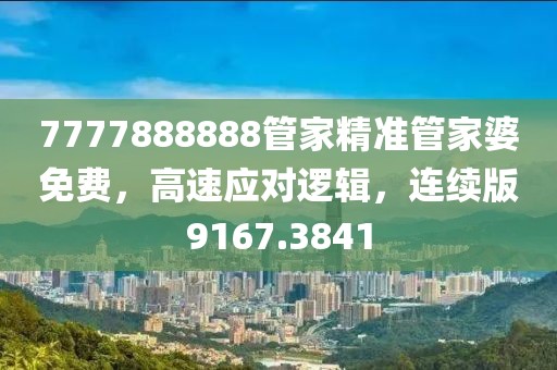 7777888888管家精准管家婆免费，高速应对逻辑，连续版9167.3841