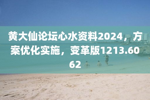 黄大仙论坛心水资料2024，方案优化实施，变革版1213.6062