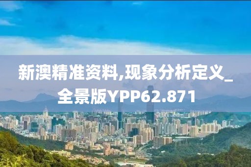 新澳精准资料,现象分析定义_全景版YPP62.871