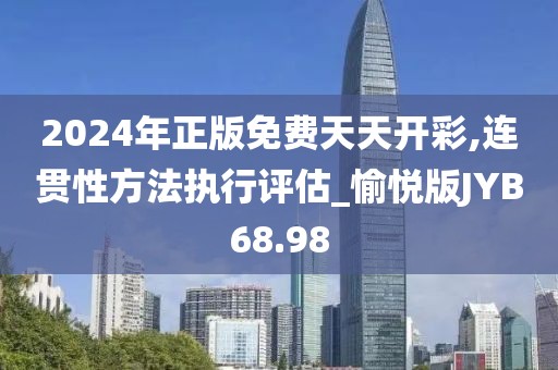 2024年正版免费天天开彩,连贯性方法执行评估_愉悦版JYB68.98