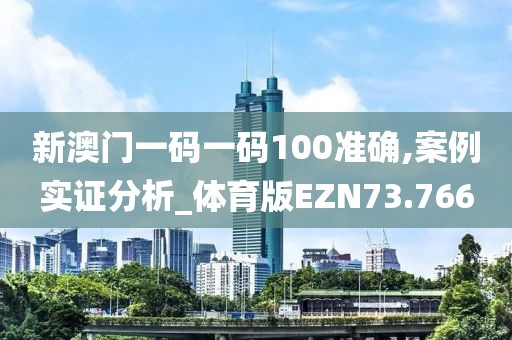 新澳门一码一码100准确,案例实证分析_体育版EZN73.766