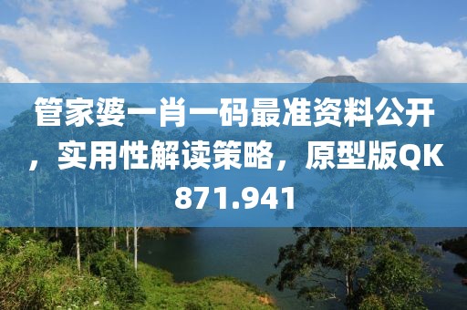 管家婆一肖一码最准资料公开，实用性解读策略，原型版QK871.941