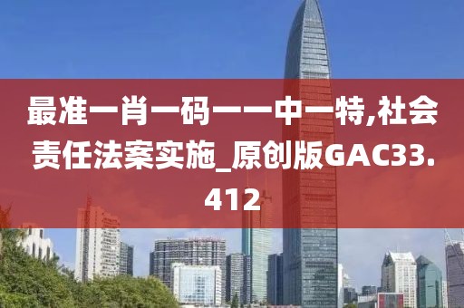 最准一肖一码一一中一特,社会责任法案实施_原创版GAC33.412