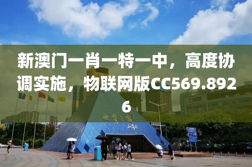 新澳门一肖一特一中，高度协调实施，物联网版CC569.8926