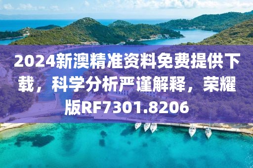 2024新澳精准资料免费提供下载，科学分析严谨解释，荣耀版RF7301.8206