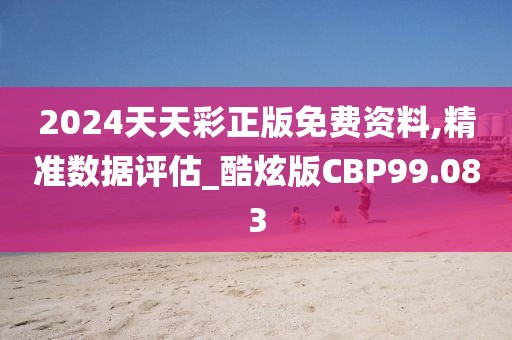 2024天天彩正版免费资料,精准数据评估_酷炫版CBP99.083