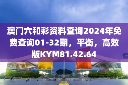 澳门六和彩资料查询2024年免费查询01-32期，平衡，高效版KYM81.42.64