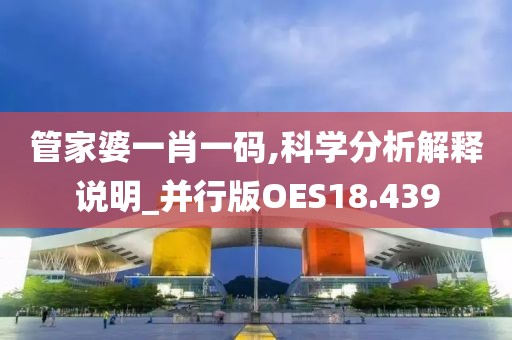 管家婆一肖一码,科学分析解释说明_并行版OES18.439