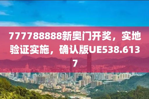 777788888新奥门开奖，实地验证实施，确认版UE538.6137