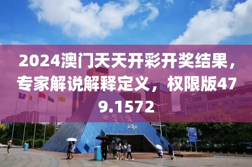 2024澳门天天开彩开奖结果，专家解说解释定义，权限版479.1572