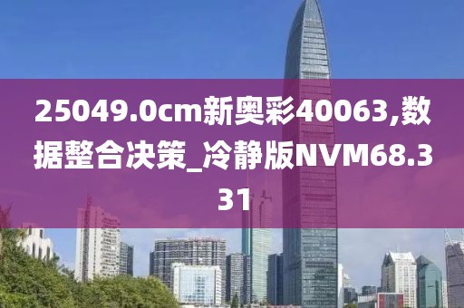 25049.0cm新奥彩40063,数据整合决策_冷静版NVM68.331